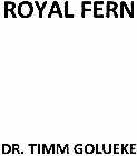 ROYAL FERN DR. TIMM GOLUEKE