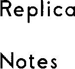 REPLICA NOTES