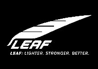 LEAF LEAF: LIGHTER. STRONGER. BETTER.