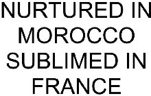NURTURED IN MOROCCO SUBLIMED IN FRANCE