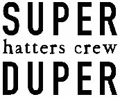 SUPER DUPER HATTERS CREW