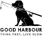 GOOD HARBOUR THINK FAST, LIVE SLOW
