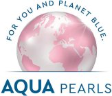 FOR YOU AND PLANET BLUE. AQUA PEARLS