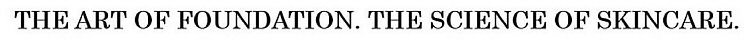 THE ART OF FOUNDATION. THE SCIENCE OF SKINCARE.