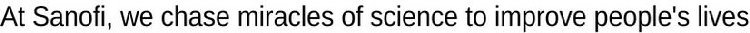 AT SANOFI, WE CHASE MIRACLES OF SCIENCE TO IMPROVE PEOPLE'S LIVES