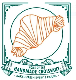 HOME OF THE HANDMADE CROISSANT ·BAKED FRESH EVERY 2 HOURS·ESH EVERY 2 HOURS·