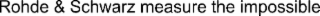 ROHDE & SCHWARZ MEASURE THE IMPOSSIBLE