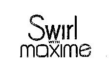 SWIRL WITH MAXIME