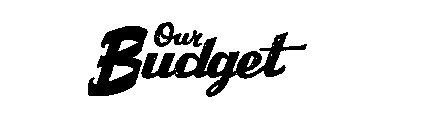 OUR BUDGET