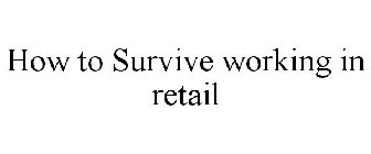 HOW TO SURVIVE WORKING IN RETAIL