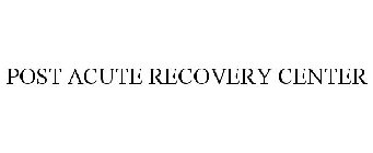 POST ACUTE RECOVERY CENTER