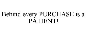 BEHIND EVERY PURCHASE IS A PATIENT!