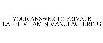 YOUR ANSWER TO PRIVATE LABEL VITAMIN MANUFACTURING