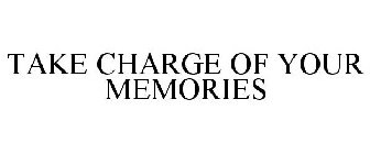 TAKE CHARGE OF YOUR MEMORIES