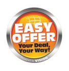 EASY OFFER YOUR DEAL, YOUR WAY! POWERED BY VISION