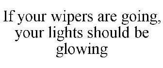 IF YOUR WIPERS ARE GOING, YOUR LIGHTS SHOULD BE GLOWING
