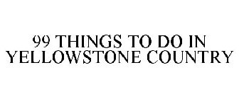 99 THINGS TO DO IN YELLOWSTONE COUNTRY