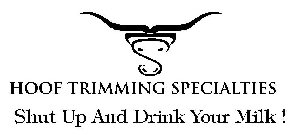 HOOF TRIMMING SPECIALTIES SHUT UP AND DRINK YOUR MILK!