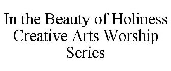 IN THE BEAUTY OF HOLINESS CREATIVE ARTS WORSHIP SERIES