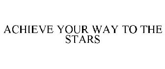 ACHIEVE YOUR WAY TO THE STARS