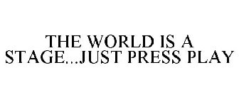 THE WORLD IS A STAGE...JUST PRESS PLAY