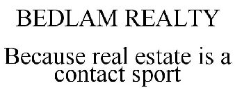BEDLAM REALTY BECAUSE REAL ESTATE IS A CONTACT SPORT