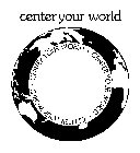 CENTER YOUR WORLD CENTER YOUR WORLD · CENTER YOUR WORLD · CENTER YOUR WORLD·