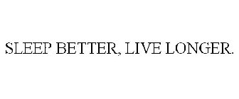 SLEEP BETTER, LIVE LONGER.