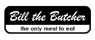 BILL THE BUTCHER THE ONLY MEAT TO EAT