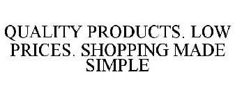 QUALITY PRODUCTS. LOW PRICES. SHOPPING MADE SIMPLE