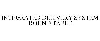 INTEGRATED DELIVERY SYSTEM ROUND TABLE
