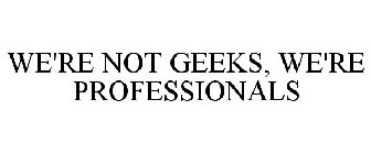 WE'RE NOT GEEKS, WE'RE PROFESSIONALS