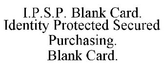 I.P.S.P. BLANK CARD. IDENTITY PROTECTED SECURED PURCHASING. BLANK CARD.