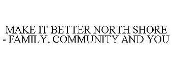 MAKE IT BETTER NORTH SHORE - FAMILY, COMMUNITY AND YOU