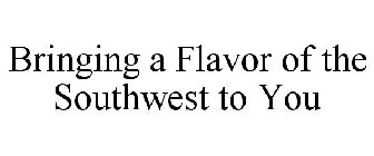 BRINGING A FLAVOR OF THE SOUTHWEST TO YOU