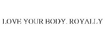 LOVE YOUR BODY. ROYALLY