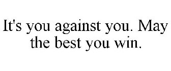 IT'S YOU AGAINST YOU. MAY THE BEST YOU WIN.