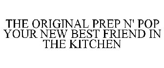 THE ORIGINAL PREP N' POP YOUR NEW BEST FRIEND IN THE KITCHEN