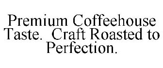 PREMIUM COFFEEHOUSE TASTE. CRAFT ROASTED TO PERFECTION.