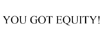 YOU GOT EQUITY!