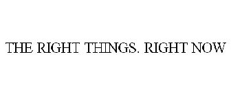 THE RIGHT THINGS. RIGHT NOW