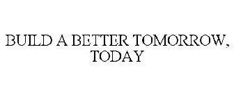BUILD A BETTER TOMORROW, TODAY