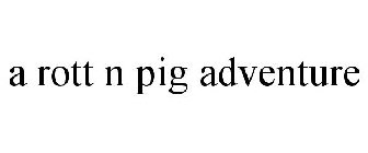 A ROTT N PIG ADVENTURE