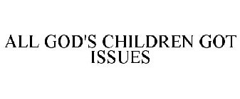 ALL GOD'S CHILDREN GOT ISSUES