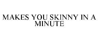 MAKES YOU SKINNY IN A MINUTE