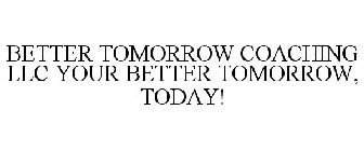 BETTER TOMORROW COACHING LLC YOUR BETTER TOMORROW, TODAY!