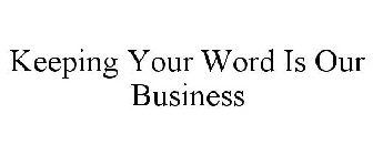 KEEPING YOUR WORD IS OUR BUSINESS