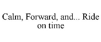 CALM, FORWARD, AND... RIDE ON TIME