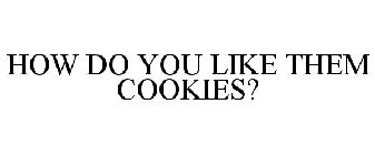HOW DO YOU LIKE THEM COOKIES?