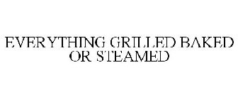 EVERYTHING GRILLED BAKED OR STEAMED